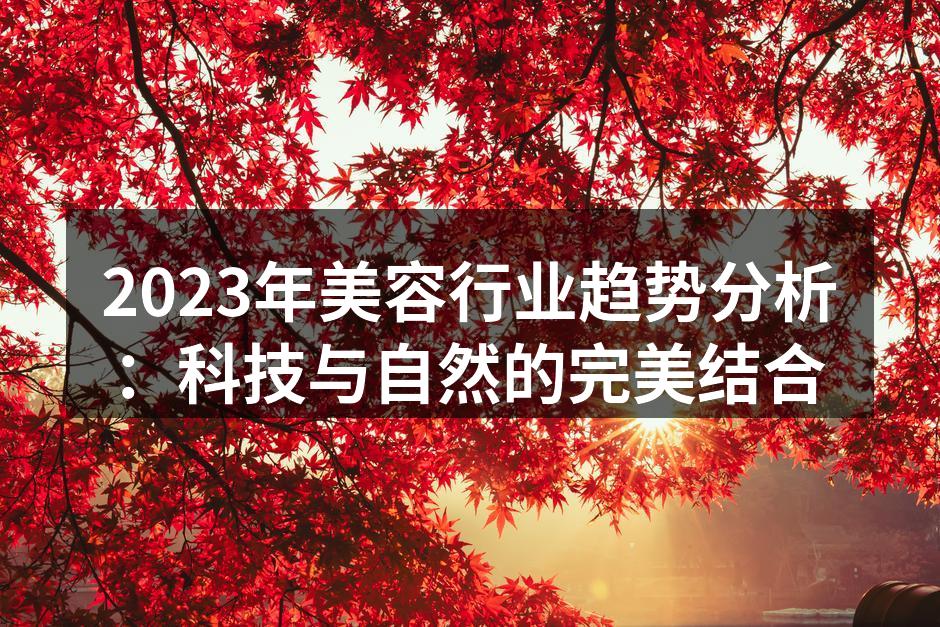 2023年美容行业趋势分析：科技与自然的